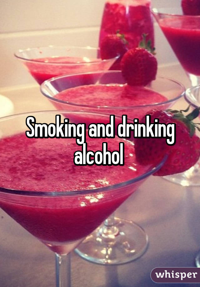 Smoking and drinking alcohol 