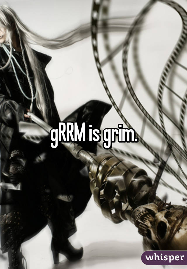 gRRM is grim.