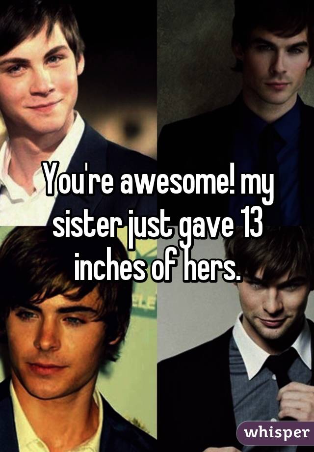 You're awesome! my sister just gave 13 inches of hers.