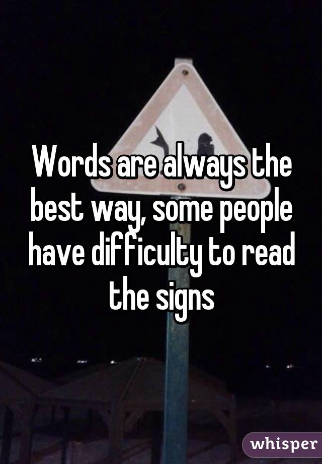 Words are always the best way, some people have difficulty to read the signs