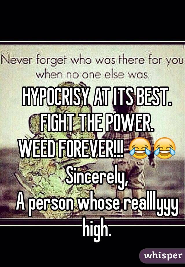 HYPOCRISY AT ITS BEST. FIGHT THE POWER. 
WEED FOREVER!!! 😂😂 
Sincerely, 
A person whose realllyyy high.  