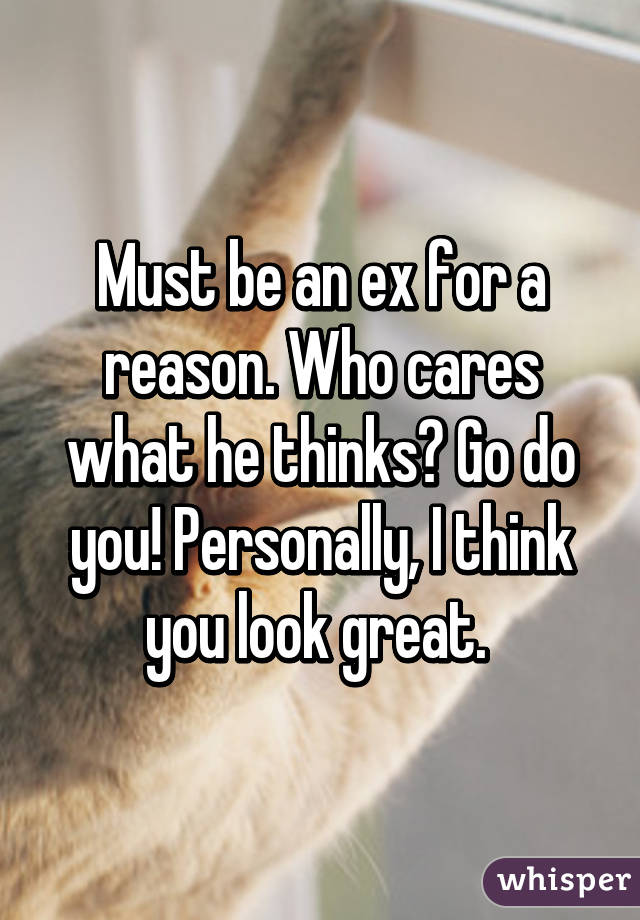 Must be an ex for a reason. Who cares what he thinks? Go do you! Personally, I think you look great. 