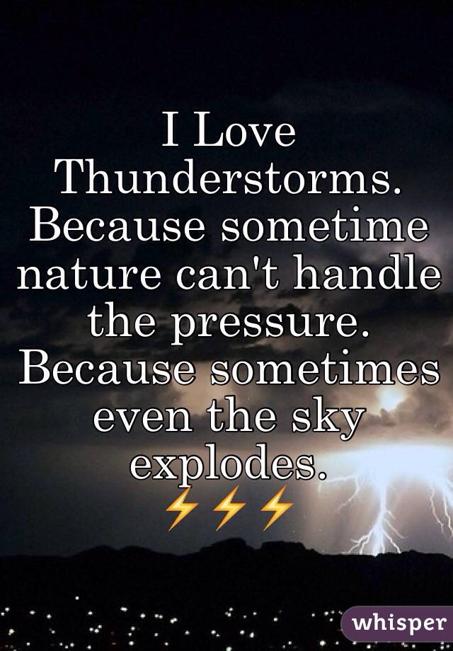 I Love Thunderstorms.
Because sometime nature can't handle the pressure.
Because sometimes even the sky explodes.
 ⚡️⚡️⚡️

