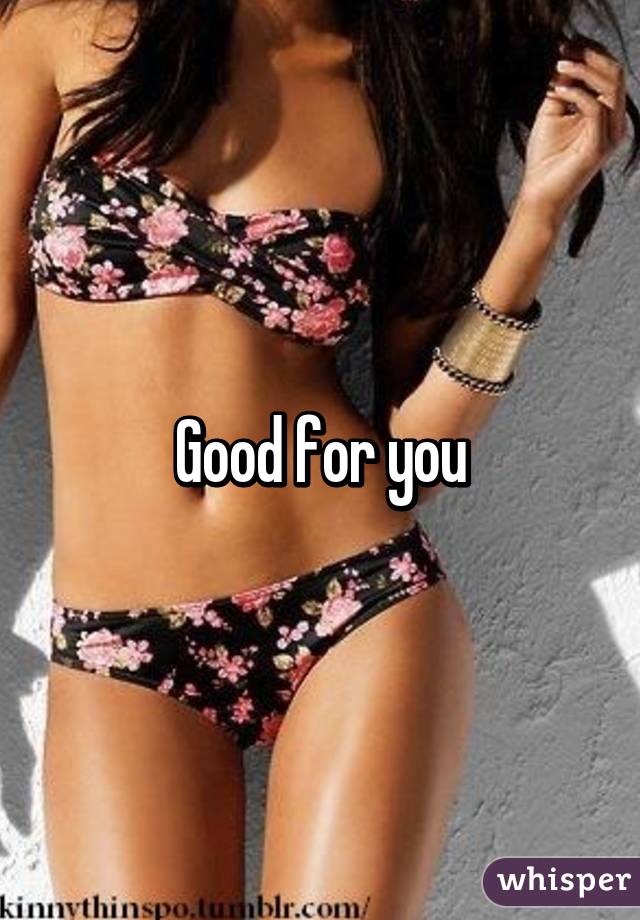 Good for you