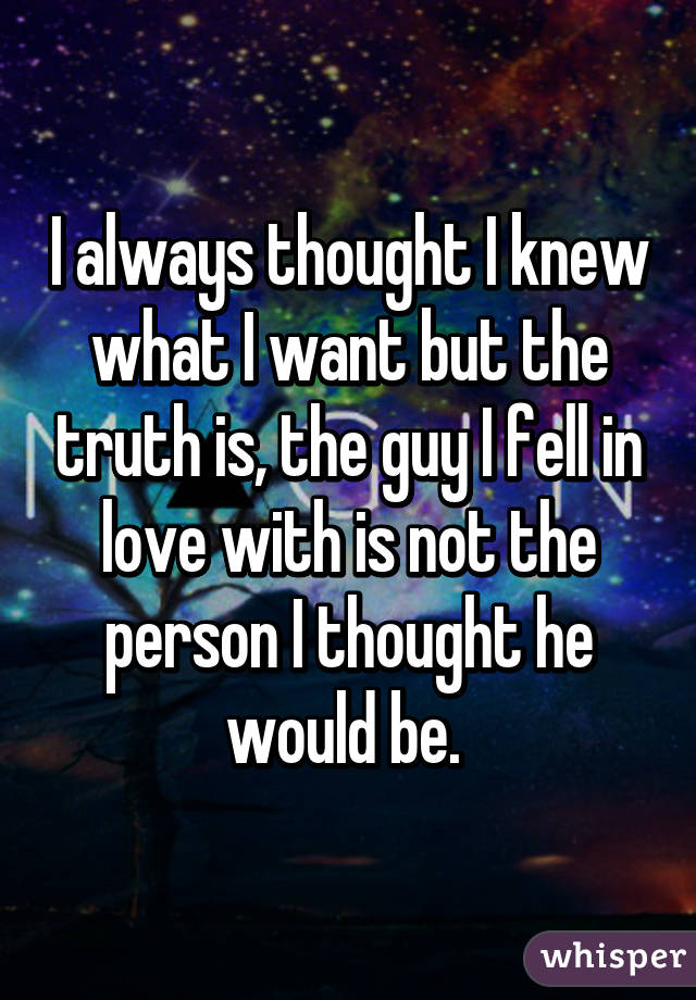 I always thought I knew what I want but the truth is, the guy I fell in love with is not the person I thought he would be. 