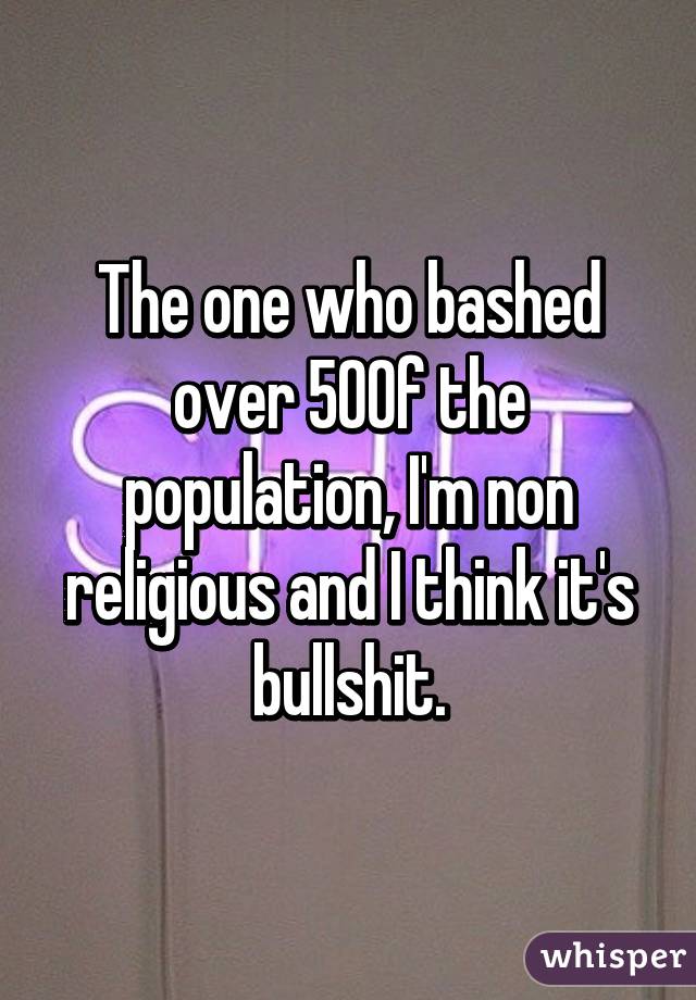 The one who bashed over 50% of the population, I'm non religious and I think it's bullshit.