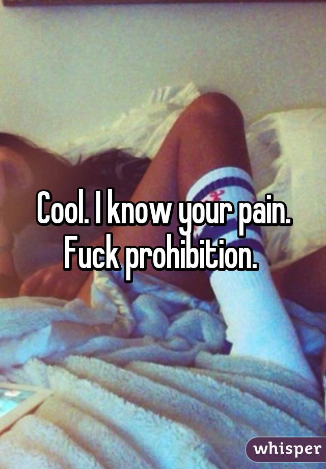 Cool. I know your pain. Fuck prohibition. 