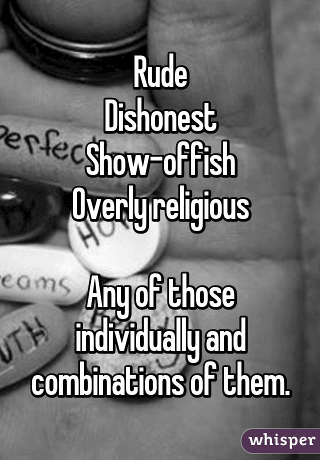 Rude
Dishonest
Show-offish
Overly religious

Any of those individually and combinations of them.