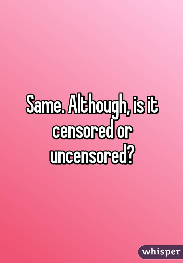 Same. Although, is it censored or uncensored?
