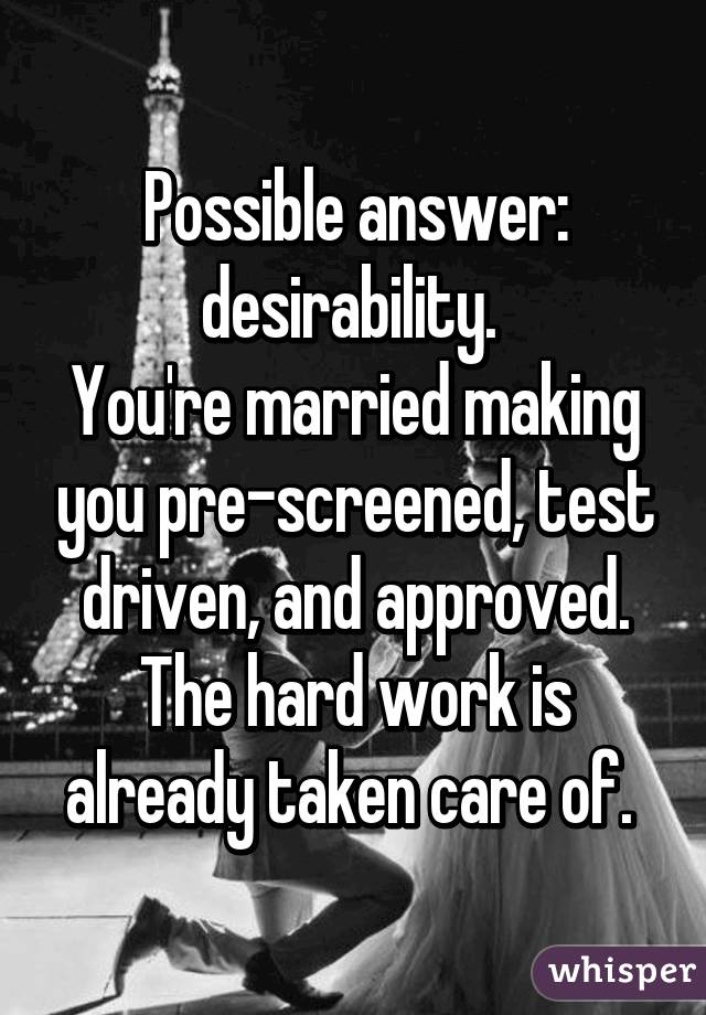 Possible answer: desirability. 
You're married making you pre-screened, test driven, and approved. The hard work is already taken care of. 