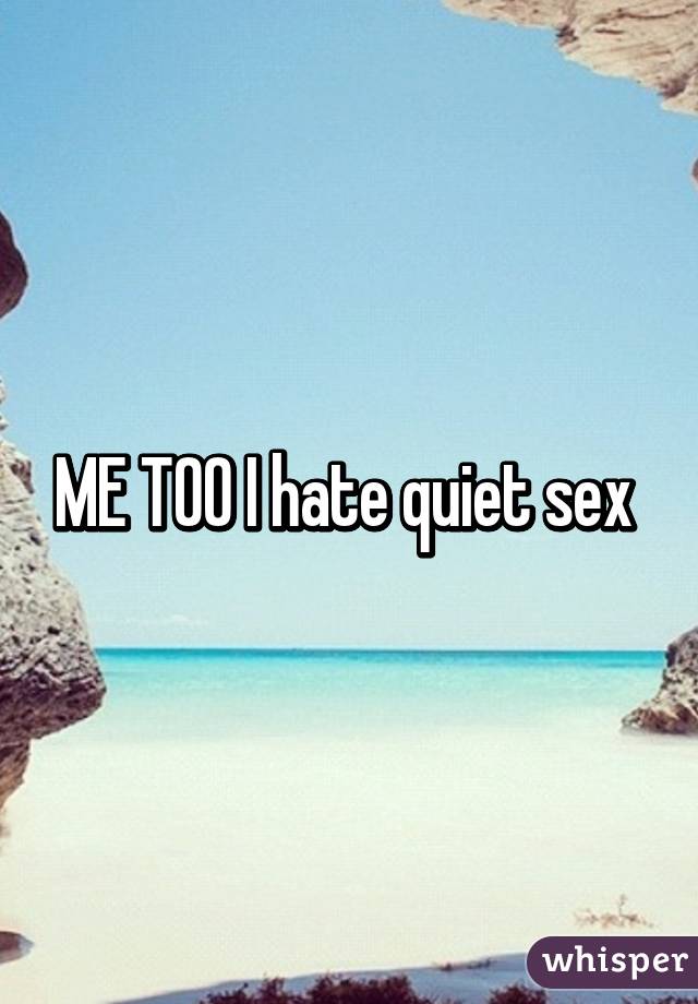 ME TOO I hate quiet sex 