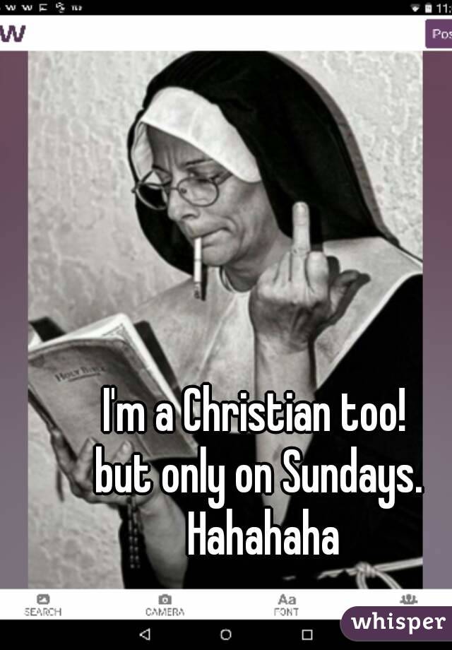 I'm a Christian too! 
but only on Sundays. Hahahaha