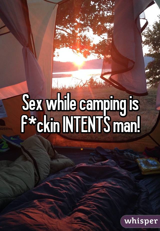 Sex while camping is f*ckin INTENTS man!