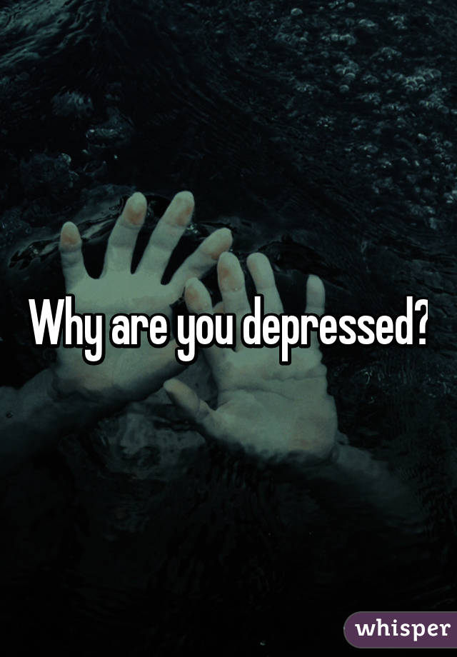 Why are you depressed?