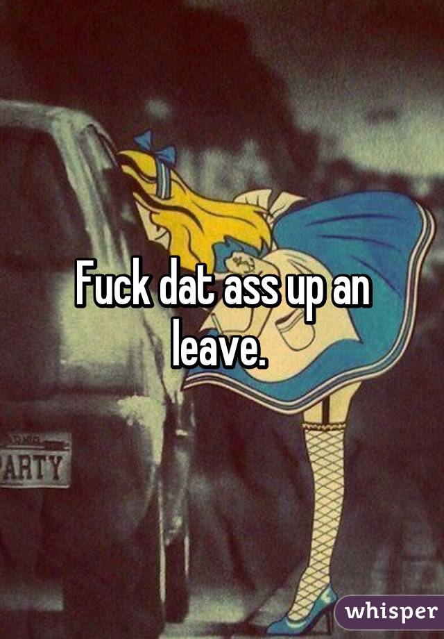 Fuck dat ass up an leave. 