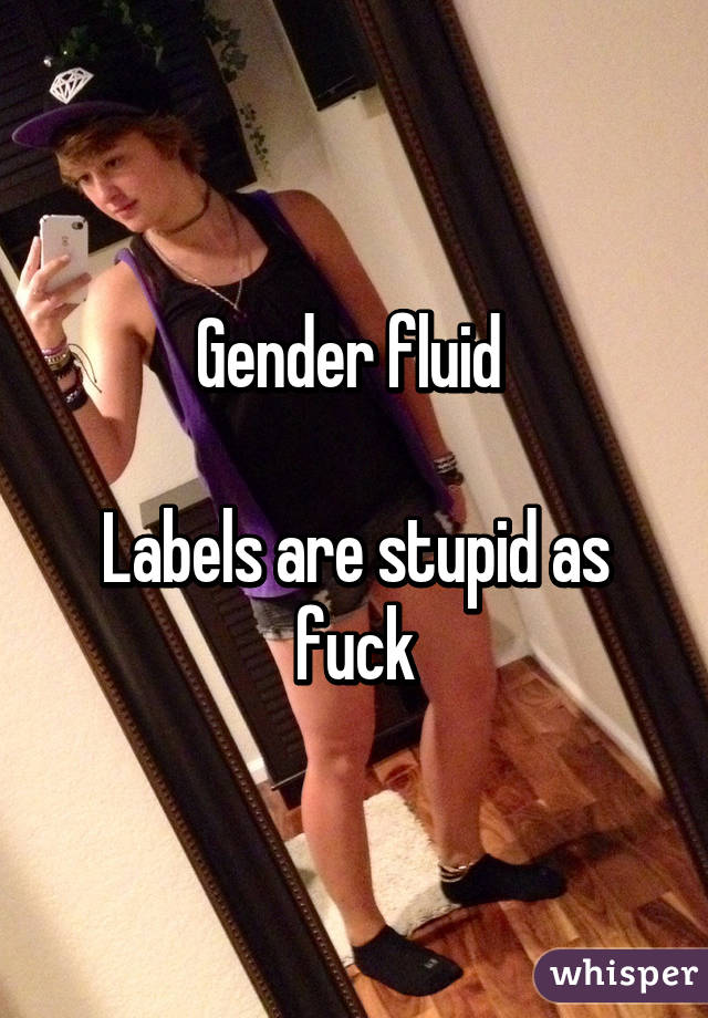 Gender fluid 

Labels are stupid as fuck