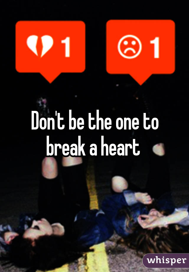 Don't be the one to break a heart 