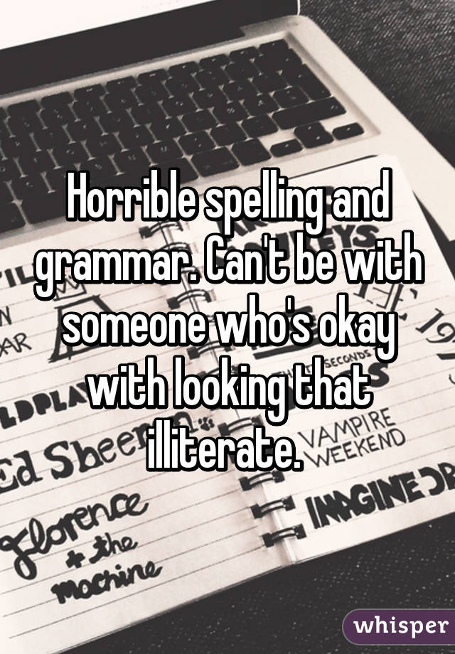 Horrible spelling and grammar. Can't be with someone who's okay with looking that illiterate. 