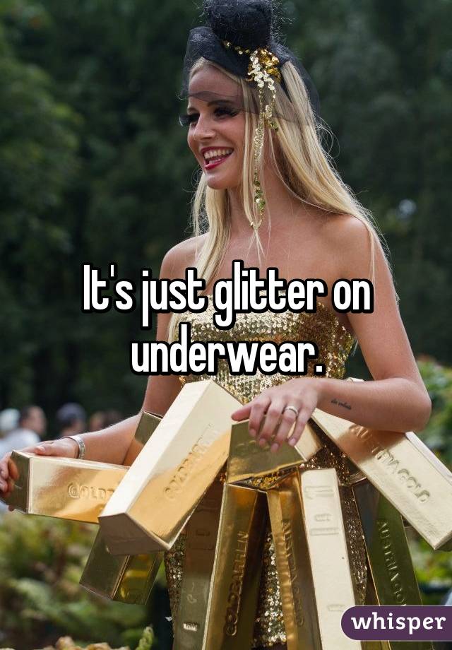 It's just glitter on underwear.