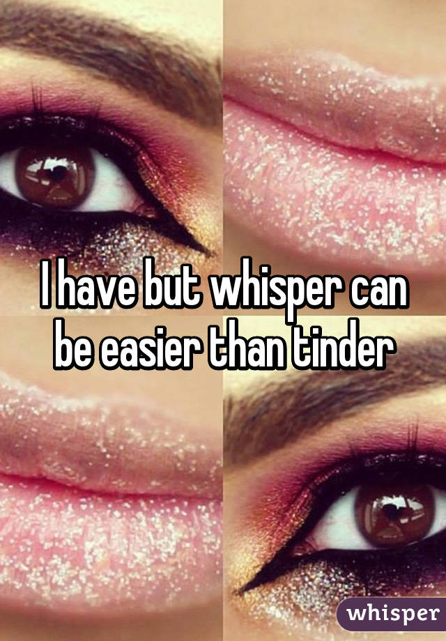 I have but whisper can be easier than tinder