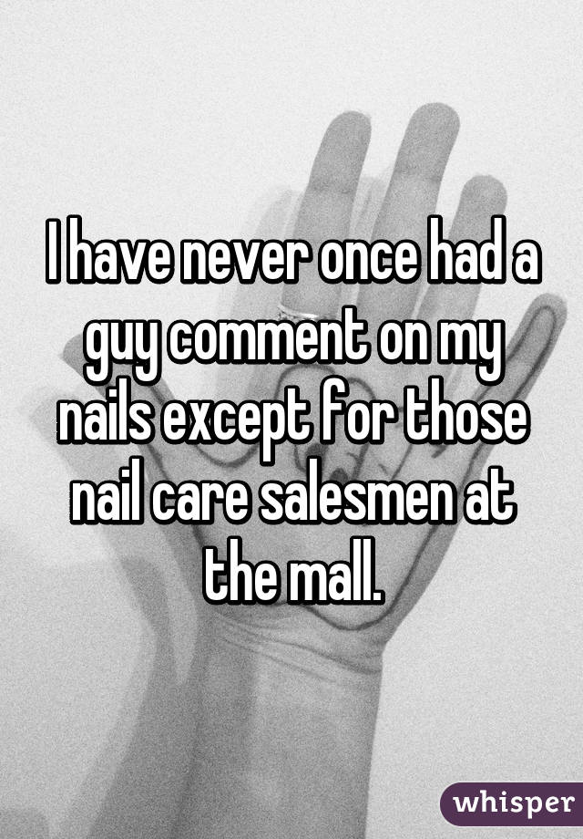 I have never once had a guy comment on my nails except for those nail care salesmen at the mall.