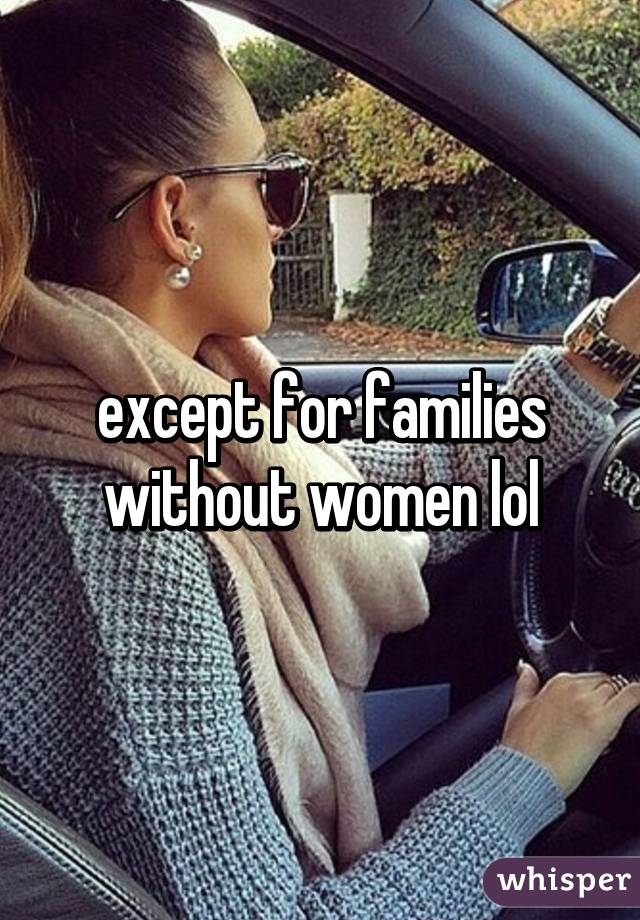 except for families without women lol