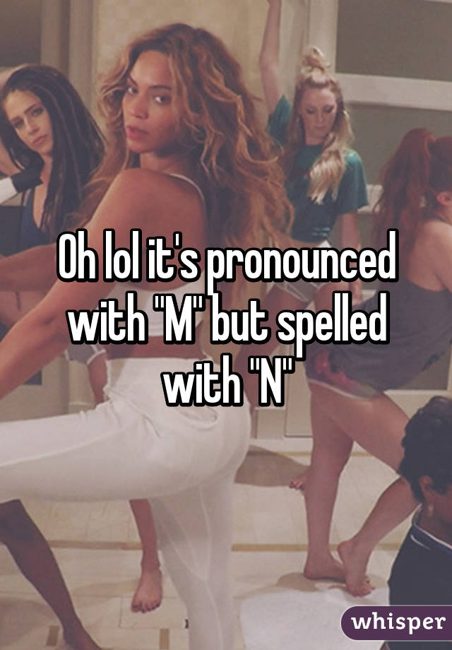 Oh lol it's pronounced with "M" but spelled with "N"