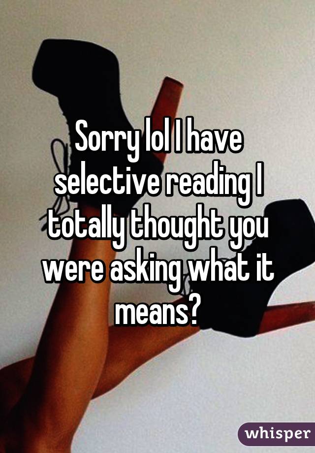 Sorry lol I have selective reading I totally thought you were asking what it means😓