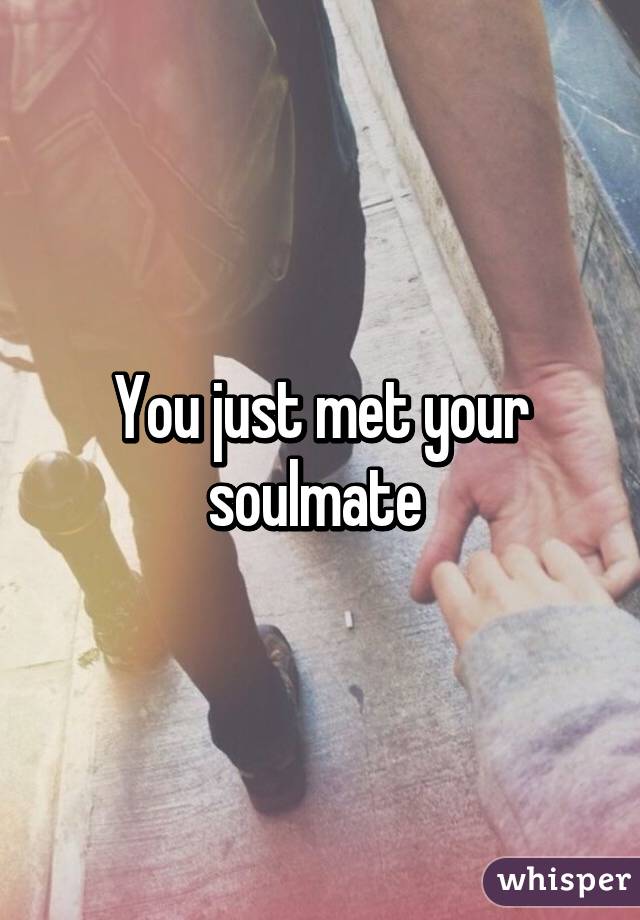 You just met your soulmate 