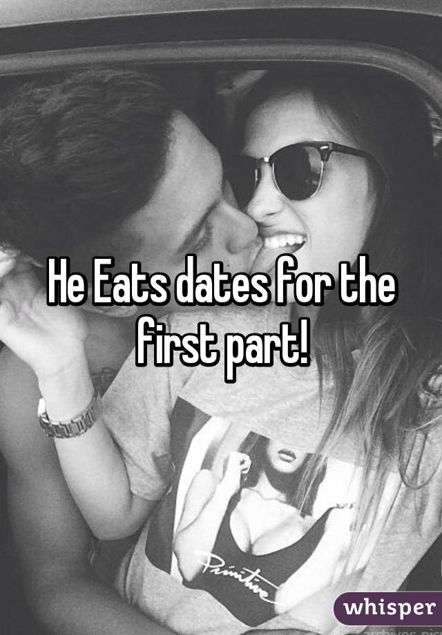 He Eats dates for the first part!