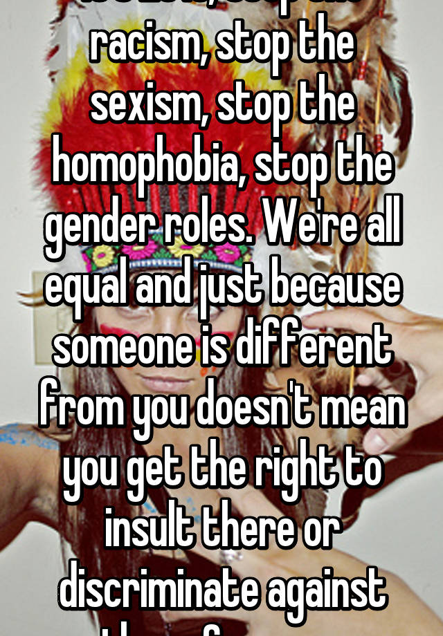 It's 2015, stop the racism, stop the sexism, stop the homophobia, stop