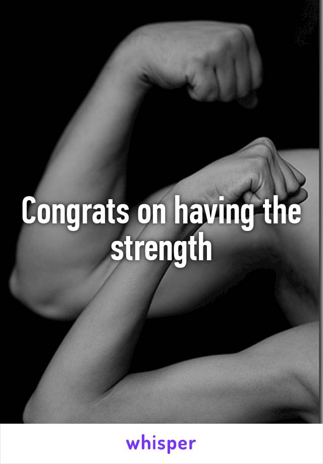 Congrats on having the strength