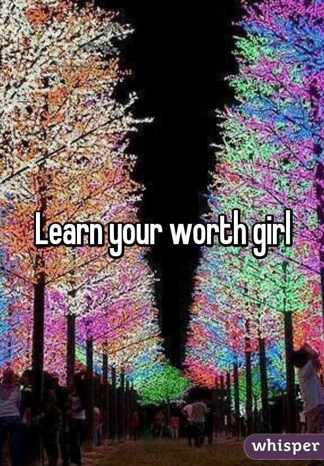 Learn your worth girl