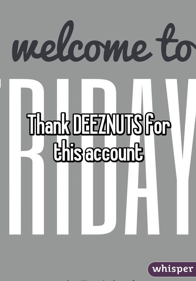 Thank DEEZNUTS for this account