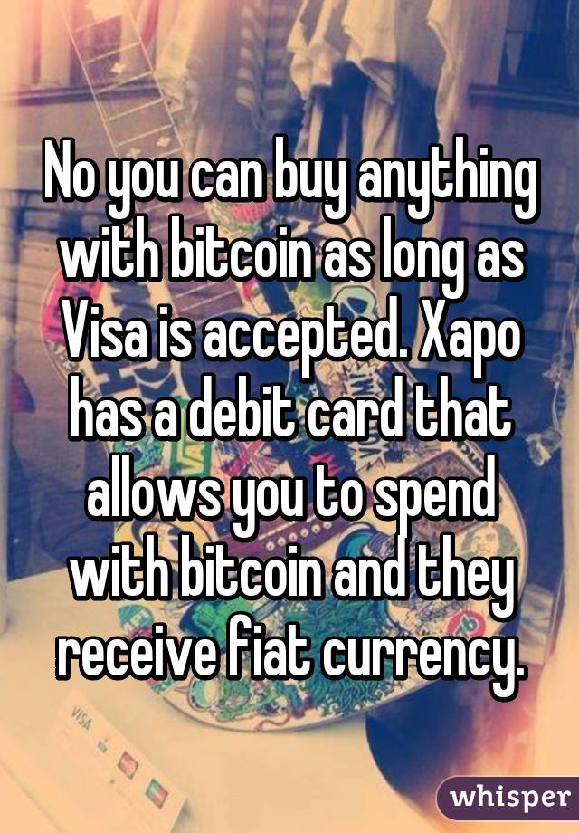 No you can buy anything with bitcoin as long as Visa is accepted. Xapo has a debit card that allows you to spend with bitcoin and they receive fiat currency.