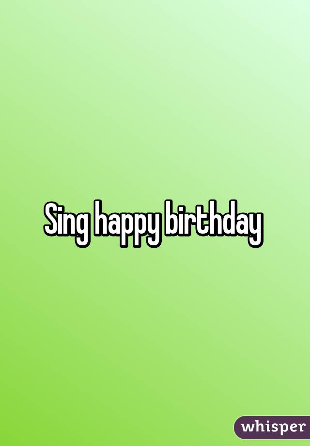 Sing happy birthday 