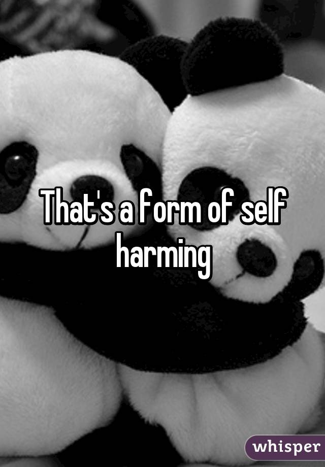 That's a form of self harming