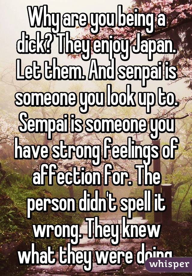 Why are you being a dick? They enjoy Japan. Let them. And senpai is someone you look up to. Sempai is someone you have strong feelings of affection for. The person didn't spell it wrong. They knew what they were doing 