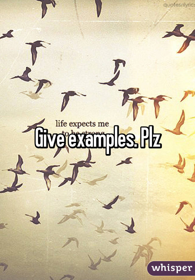 Give examples. Plz