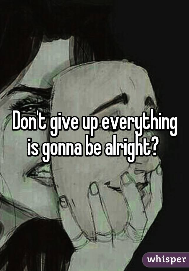 Don't give up everything is gonna be alright💙 