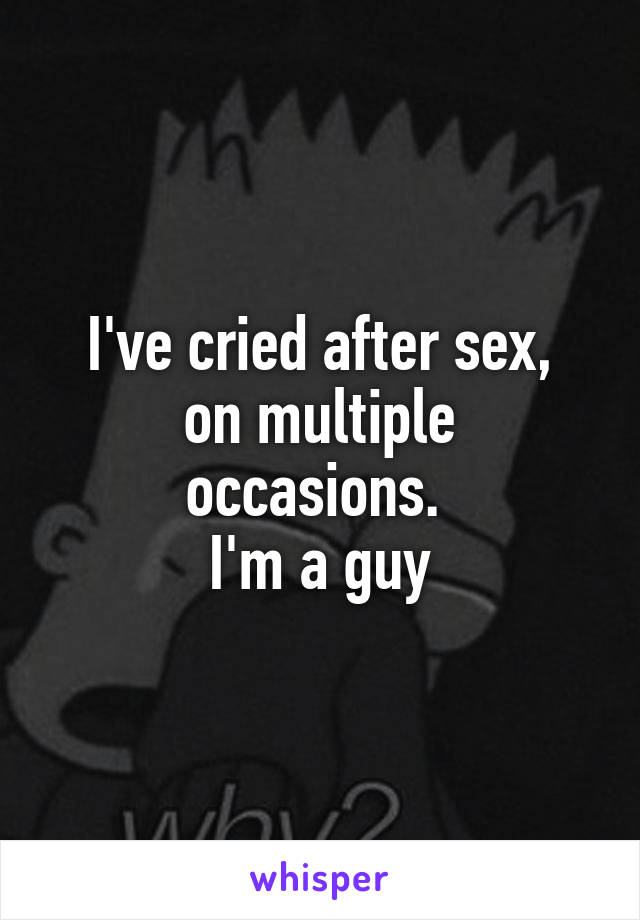 I've cried after sex,
on multiple occasions. 
I'm a guy