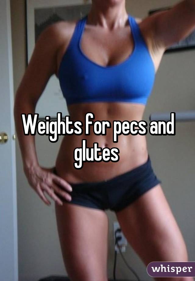 Weights for pecs and glutes 