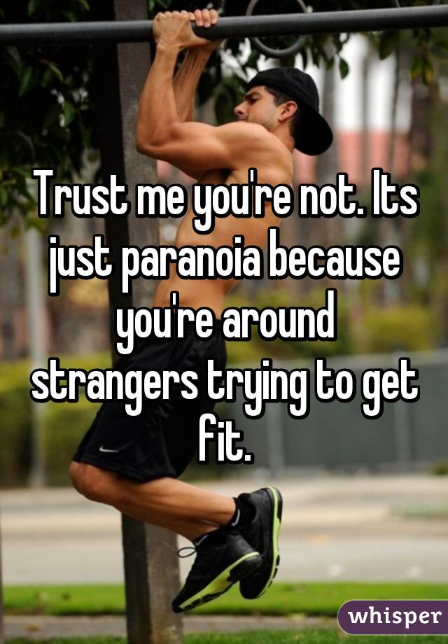 Trust me you're not. Its just paranoia because you're around strangers trying to get fit.