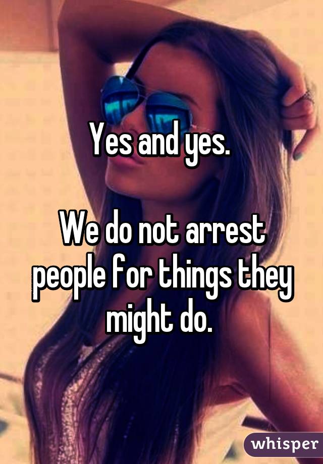 Yes and yes. 

We do not arrest people for things they might do. 