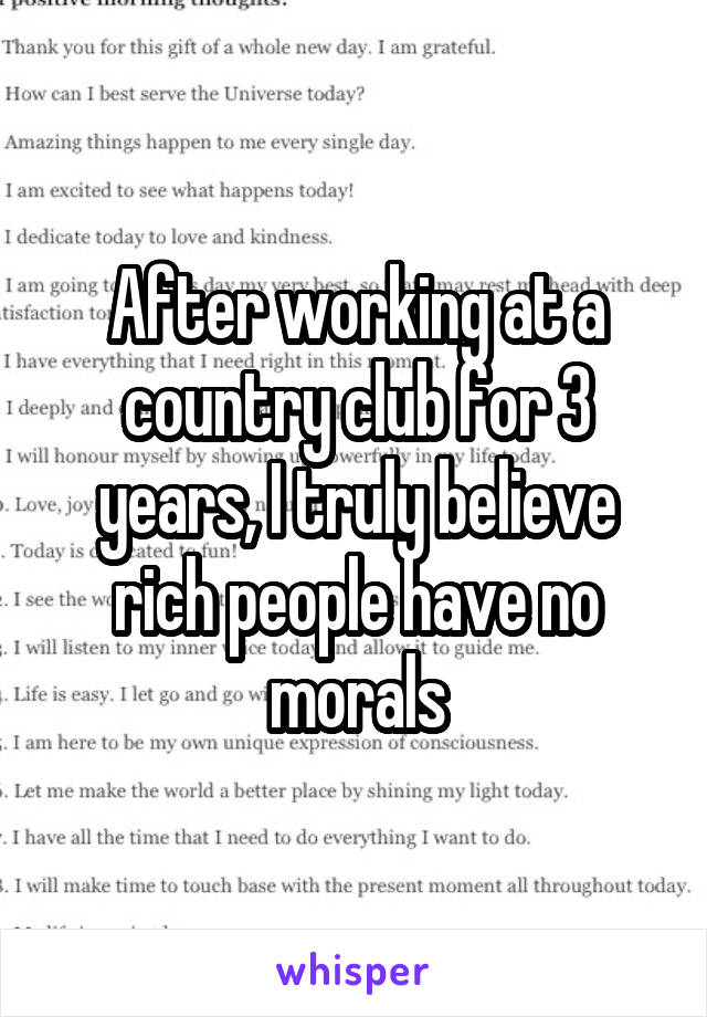 After working at a country club for 3 years, I truly believe rich people have no morals