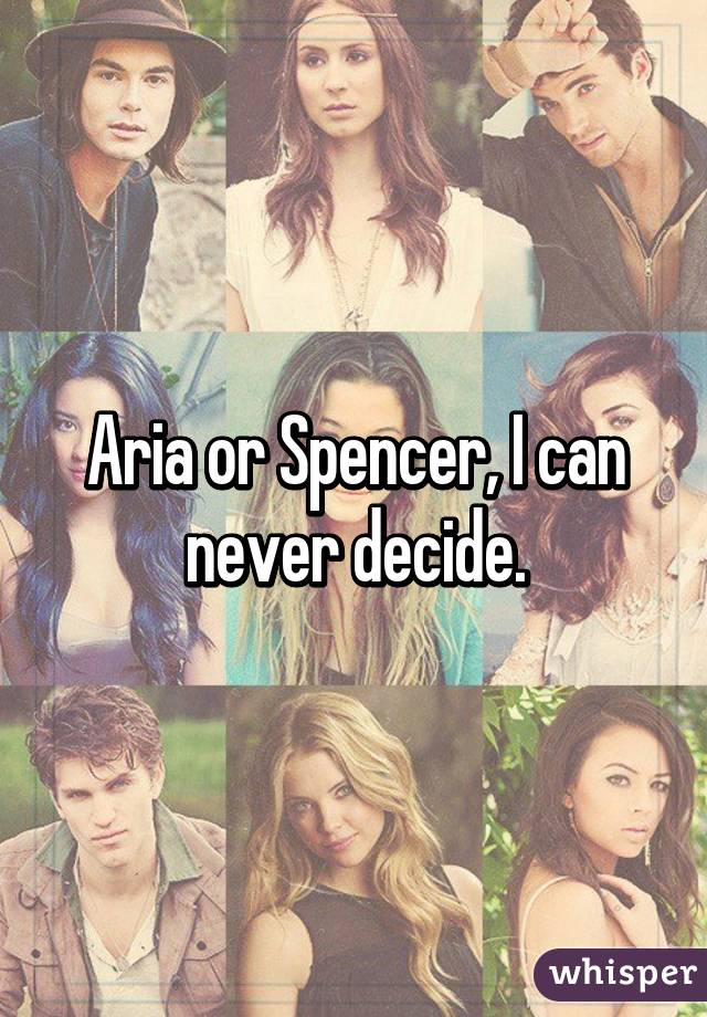 Aria or Spencer, I can never decide.