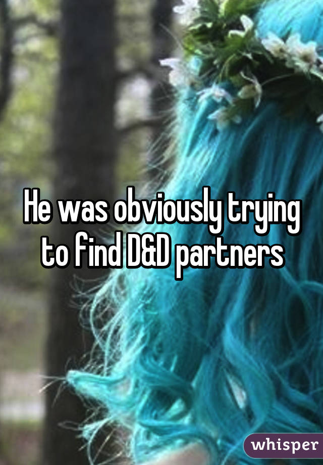 He was obviously trying to find D&D partners