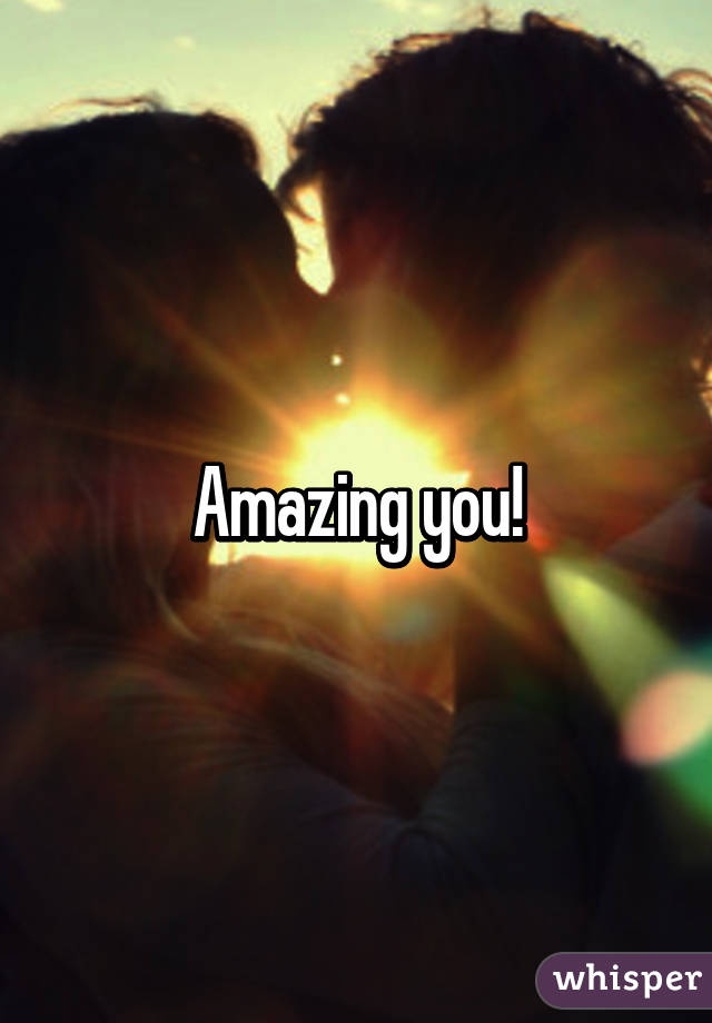 Amazing you!