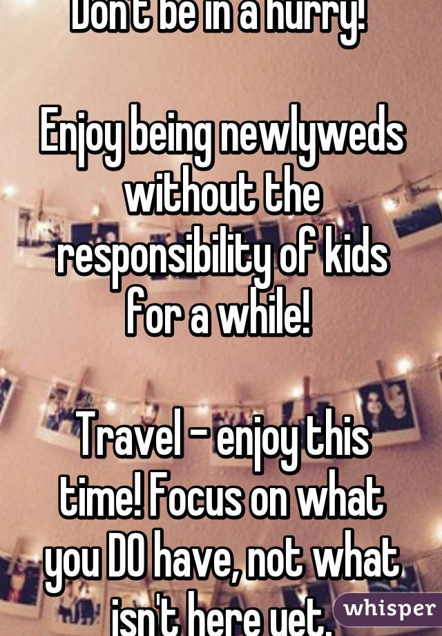 Don't be in a hurry! 

Enjoy being newlyweds without the responsibility of kids for a while! 

Travel - enjoy this time! Focus on what you DO have, not what isn't here yet.