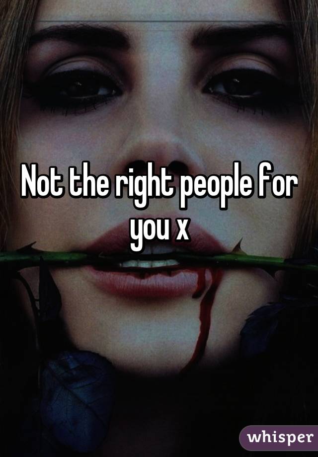 Not the right people for you x
